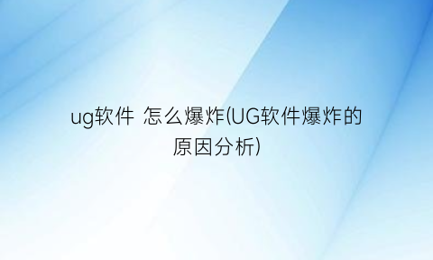 “ug软件怎么爆炸(UG软件爆炸的原因分析)